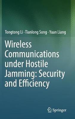 Wireless Communications under Hostile Jamming: Security and Efficiency - Tongtong Li,Tianlong Song,Yuan Liang - cover