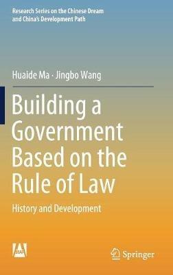 Building a Government Based on the Rule of Law: History and Development - Huaide Ma,Jingbo Wang - cover