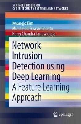 Network Intrusion Detection using Deep Learning: A Feature Learning Approach - Kwangjo Kim,Muhamad Erza Aminanto,Harry Chandra Tanuwidjaja - cover