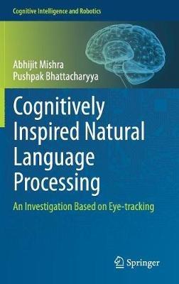 Cognitively Inspired Natural Language Processing: An Investigation Based on Eye-tracking - Abhijit Mishra,Pushpak Bhattacharyya - cover