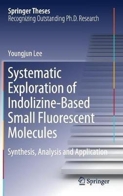 Systematic Exploration of Indolizine-Based Small Fluorescent Molecules: Synthesis, Analysis and Application - Youngjun Lee - cover