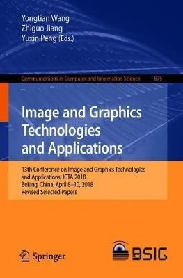 Image and Graphics Technologies and Applications: 13th Conference on Image and Graphics Technologies and Applications, IGTA 2018, Beijing, China, April 8–10, 2018, Revised Selected Papers - cover