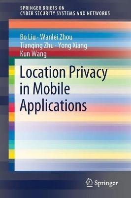 Location Privacy in Mobile Applications - Bo Liu,Wanlei Zhou,Tianqing Zhu - cover