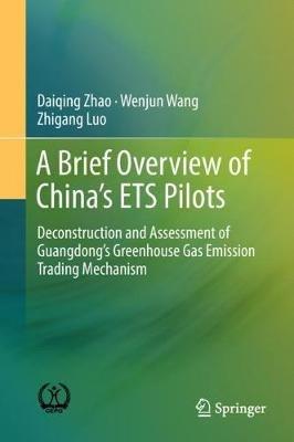 A Brief Overview of China’s ETS Pilots: Deconstruction and Assessment of Guangdong’s Greenhouse Gas Emission Trading Mechanism - Daiqing Zhao,Wenjun Wang,Zhigang Luo - cover