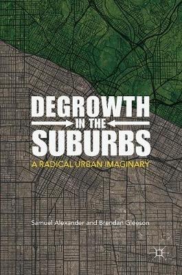 Degrowth in the Suburbs: A Radical Urban Imaginary - Samuel Alexander,Brendan Gleeson - cover