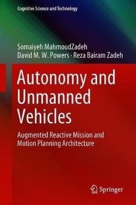 Autonomy and Unmanned Vehicles: Augmented Reactive Mission and Motion Planning Architecture - Somaiyeh MahmoudZadeh,David M.W. Powers,Reza Bairam Zadeh - cover