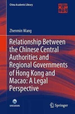 Relationship Between the Chinese Central Authorities and Regional Governments of Hong Kong and Macao: A Legal Perspective - Zhenmin Wang - cover