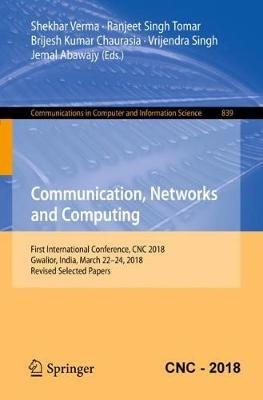 Communication, Networks and Computing: First International Conference, CNC 2018, Gwalior, India, March 22-24, 2018, Revised Selected Papers - cover