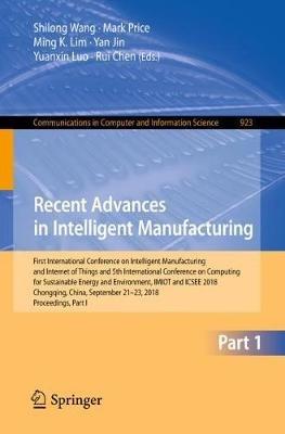 Recent Advances in Intelligent Manufacturing: First International Conference on Intelligent Manufacturing and Internet of Things and 5th International Conference on Computing for Sustainable Energy and Environment, IMIOT and ICSEE 2018, Chongqing, China, September 21-23, 2018, Proceedings, Part I - cover