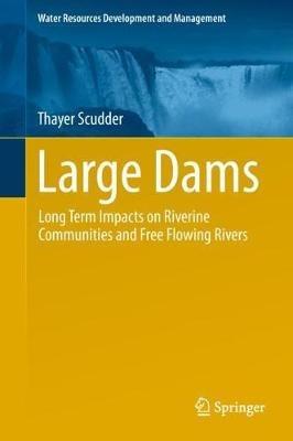 Large Dams: Long Term Impacts on Riverine Communities and Free Flowing Rivers - Thayer Scudder - cover