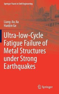 Ultra-low-Cycle Fatigue Failure of Metal Structures under Strong Earthquakes - Liang-Jiu Jia,Hanbin Ge - cover