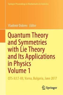 Quantum Theory and Symmetries with Lie Theory and Its Applications in Physics Volume 1: QTS-X/LT-XII, Varna, Bulgaria, June 2017 - cover