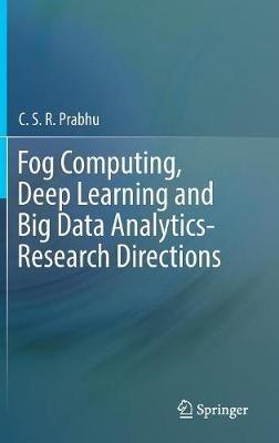 Fog Computing, Deep Learning and Big Data Analytics-Research Directions - C.S.R. Prabhu - cover