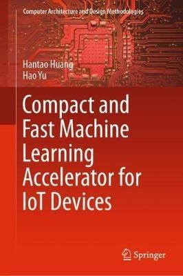 Compact and Fast Machine Learning Accelerator for IoT Devices - Hantao Huang,Hao Yu - cover