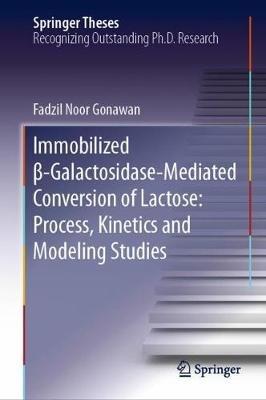 Immobilized ß-Galactosidase-Mediated Conversion of Lactose: Process, Kinetics and Modeling Studies - Fadzil Noor Gonawan - cover