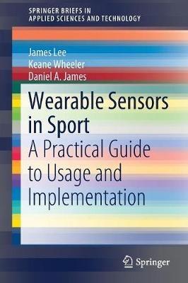 Wearable Sensors in Sport: A Practical Guide to Usage and Implementation - James Lee,Keane Wheeler,Daniel A. James - cover