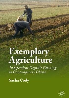Exemplary Agriculture: Independent Organic Farming in Contemporary China - Sacha Cody - cover