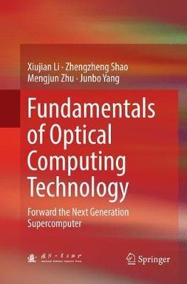Fundamentals of Optical Computing Technology: Forward the Next Generation Supercomputer - Xiujian Li,Zhengzheng Shao,Mengjun Zhu - cover