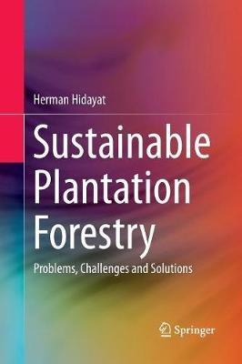 Sustainable Plantation Forestry: Problems, Challenges and Solutions - Herman Hidayat - cover