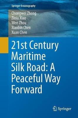 21st Century Maritime Silk Road: A Peaceful Way Forward - Chongwei Zheng,Ziniu Xiao,Wen Zhou - cover