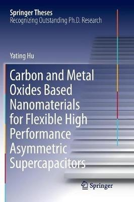 Carbon and Metal Oxides Based Nanomaterials for Flexible High Performance Asymmetric Supercapacitors - Yating Hu - cover