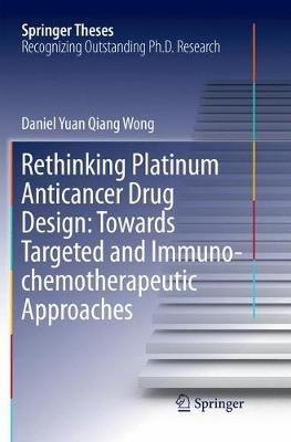 Rethinking Platinum Anticancer Drug Design: Towards Targeted and Immuno-chemotherapeutic Approaches - Daniel Yuan Qiang Wong - cover