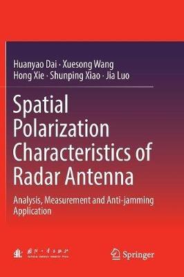 Spatial Polarization Characteristics of Radar Antenna: Analysis, Measurement and Anti-jamming Application - Huanyao Dai,Xuesong Wang,Hong Xie - cover