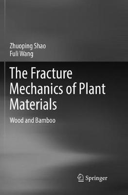 The Fracture Mechanics of Plant Materials: Wood and Bamboo - Zhuoping Shao,Fuli Wang - cover