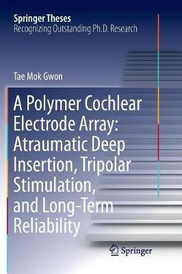 A Polymer Cochlear Electrode Array: Atraumatic Deep Insertion, Tripolar Stimulation, and Long-Term Reliability - Tae Mok Gwon - cover