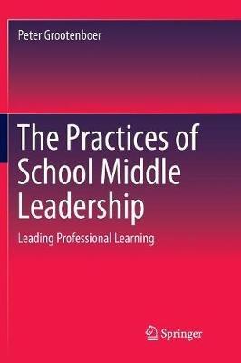 The Practices of School Middle Leadership: Leading Professional Learning - Peter Grootenboer - cover