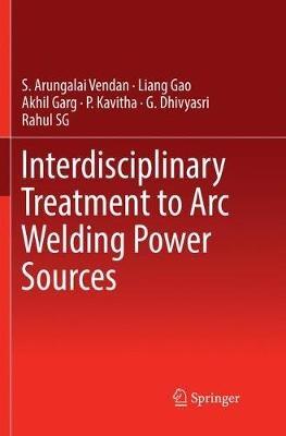 Interdisciplinary Treatment to Arc Welding Power Sources - S. Arungalai Vendan,Liang Gao,Akhil Garg - cover
