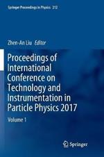 Proceedings of International Conference on Technology and Instrumentation in Particle Physics 2017: Volume 1