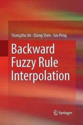 Backward Fuzzy Rule Interpolation - Shangzhu Jin,Qiang Shen,Jun Peng - cover