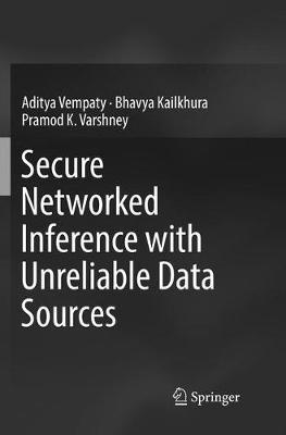 Secure Networked Inference with Unreliable Data Sources - Aditya Vempaty,Bhavya Kailkhura,Pramod K. Varshney - cover