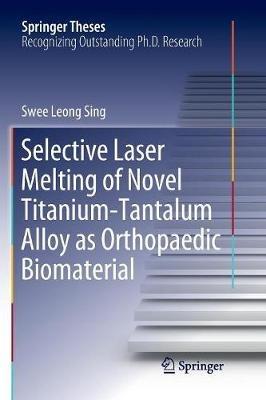 Selective Laser Melting of Novel Titanium-Tantalum Alloy as Orthopaedic Biomaterial - Swee Leong Sing - cover