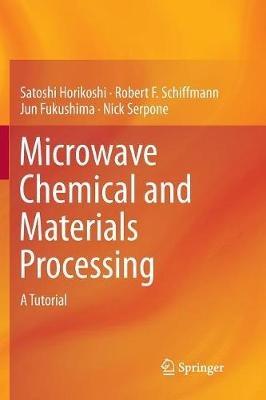 Microwave Chemical and Materials Processing: A Tutorial - Satoshi Horikoshi,Robert F. Schiffmann,Jun Fukushima - cover