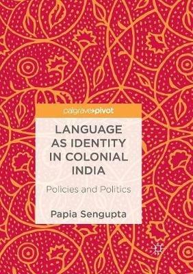 Language as Identity in Colonial India: Policies and Politics - Papia Sengupta - cover