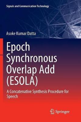 Epoch Synchronous Overlap Add (ESOLA): A Concatenative Synthesis Procedure for Speech - Asoke Kumar Datta - cover
