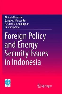 Foreign Policy and Energy Security Issues in Indonesia - Athiqah Nur Alami,Ganewati Wuryandari,R.R Emilia Yustiningrum - cover