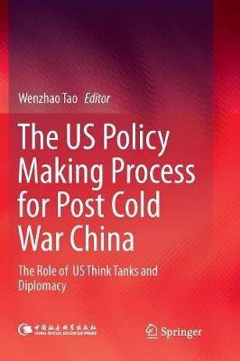 The US Policy Making Process for Post Cold War China: The role of  US Think Tanks and Diplomacy - cover