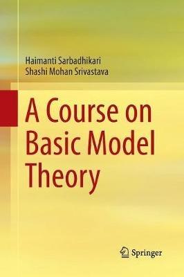 A Course on Basic Model Theory - Haimanti Sarbadhikari,Shashi Mohan Srivastava - cover