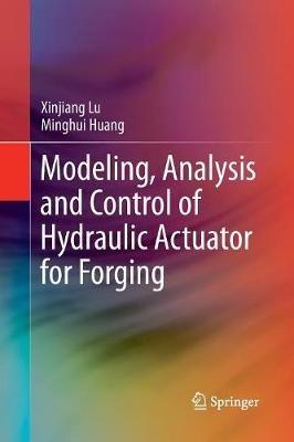 Modeling, Analysis and Control of Hydraulic Actuator for Forging - Xinjiang Lu,Minghui Huang - cover