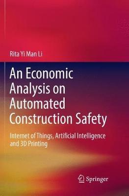 An Economic Analysis on Automated Construction Safety: Internet of Things, Artificial Intelligence and 3D Printing - Rita Yi Man Li - cover