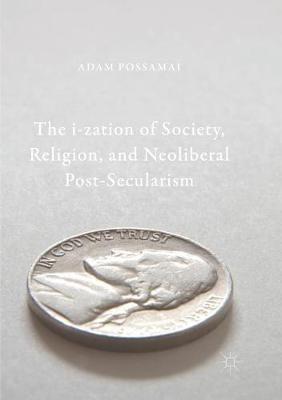 The i-zation of Society, Religion, and Neoliberal Post-Secularism - Adam Possamai - cover