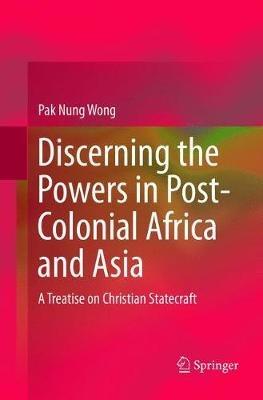 Discerning the Powers in Post-Colonial Africa and Asia: A Treatise on Christian Statecraft - Pak Nung Wong - cover