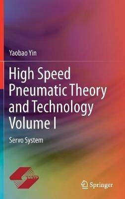 High Speed Pneumatic Theory and Technology Volume I: Servo System - Yaobao Yin - cover