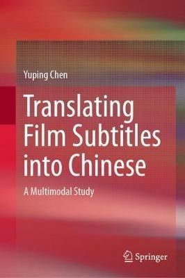 Translating Film Subtitles into Chinese: A Multimodal Study - Yuping Chen - cover