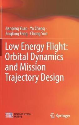 Low Energy Flight: Orbital Dynamics and Mission Trajectory Design - Jianping Yuan,Yu Cheng,Jinglang Feng - cover