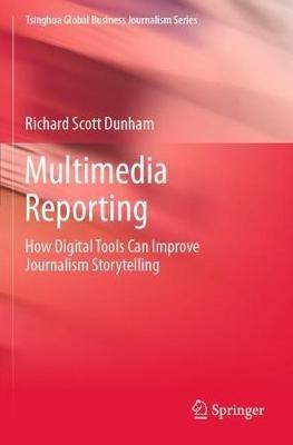 Multimedia Reporting: How Digital Tools Can Improve Journalism Storytelling - Richard Scott Dunham - cover