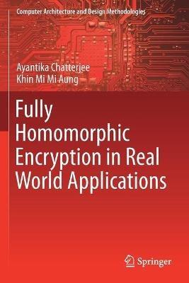 Fully Homomorphic Encryption in Real World Applications - Ayantika Chatterjee,Khin Mi Mi Aung - cover